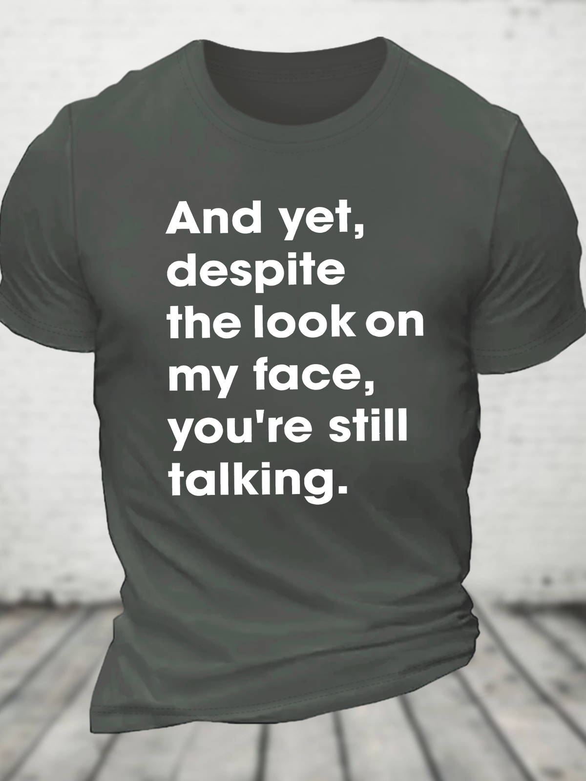 And Yet Despite The Look On My Face You Are Still Talking Cotton T-Shirt