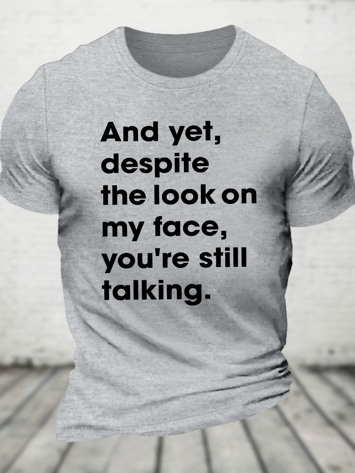 And Yet Despite The Look On My Face You Are Still Talking Cotton T-Shirt