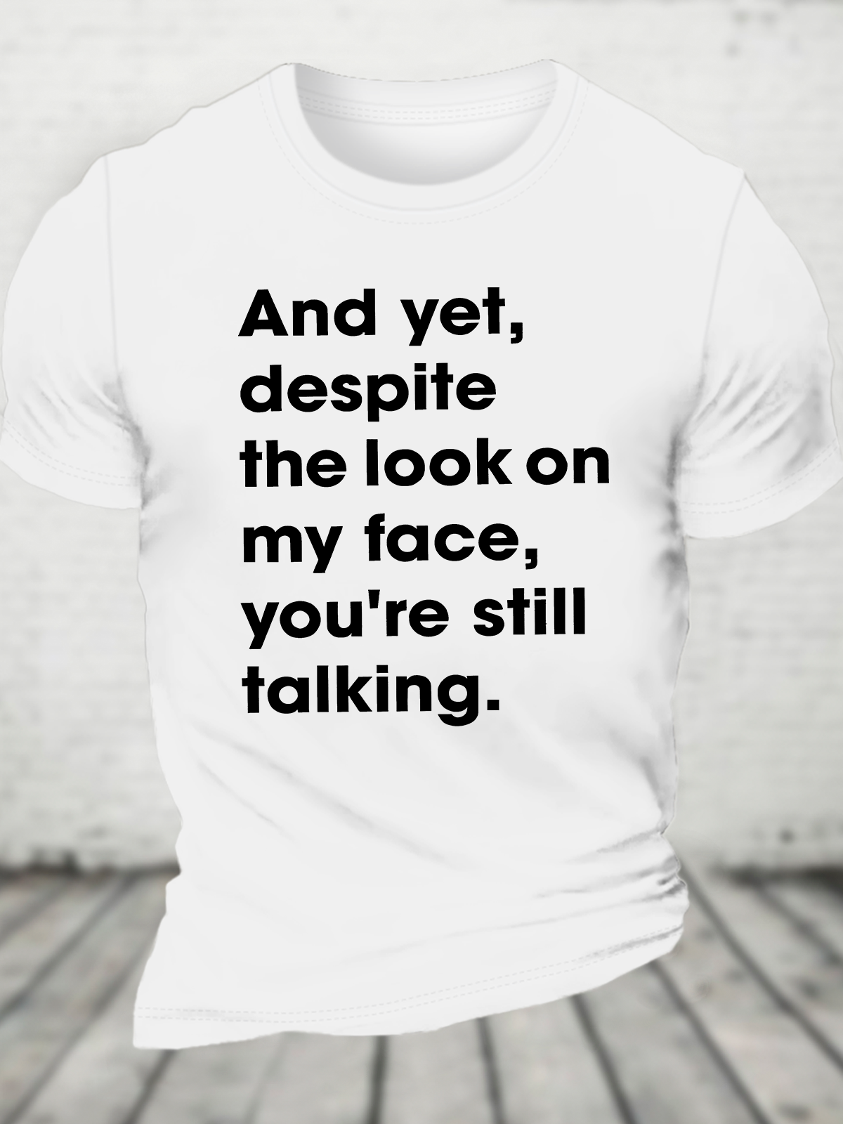 And Yet Despite The Look On My Face You Are Still Talking Cotton T-Shirt