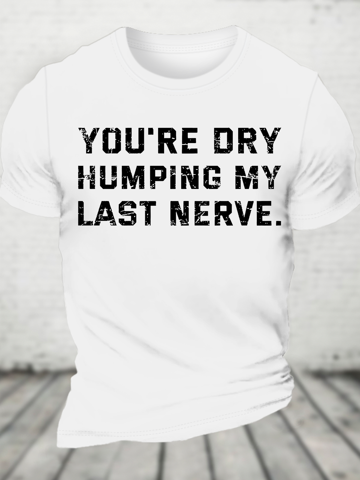 You're Dry Humping My Last Nerve Cotton T-Shirt