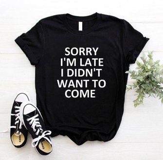 Sorry I'm Late I Didn't Want to Come  Women's T-shirt