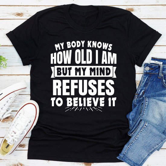my body knows how old i am but my mind refuses to believe it      Women's T-shirt