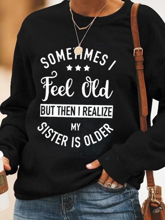 Sometime I Feel Old But Then I Realize My Sister Is Older Casual Sweatshirts