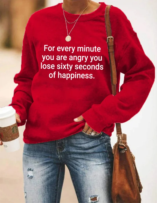 For Every Minute You Are Angry You Lose Sixty Seconds Of Happiness Sweatshirts
