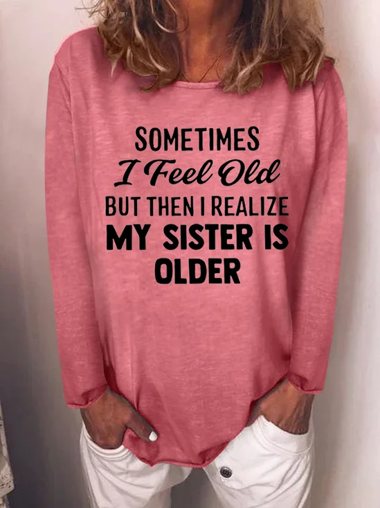 Sometimes I Feel Old But Then I Realize My Sister Is Older Crew Neck Top