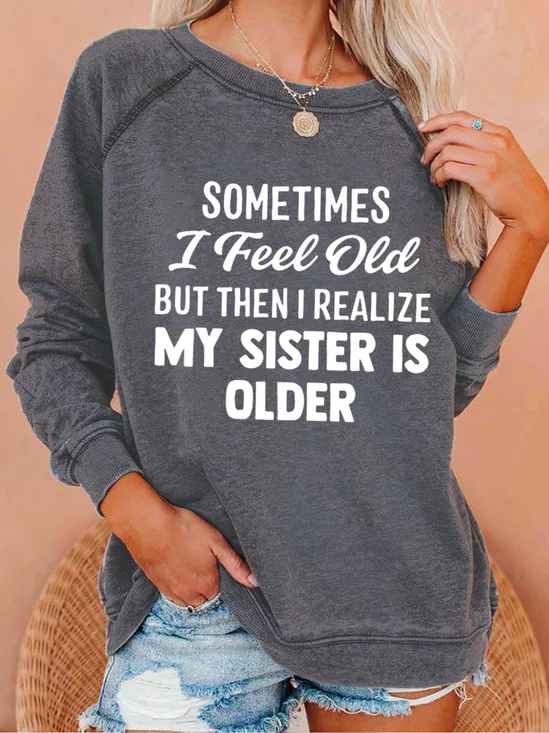 Sometimes I Feel Old But Then I Realize My Sister Is Older Letter Loosen Sweatshirts