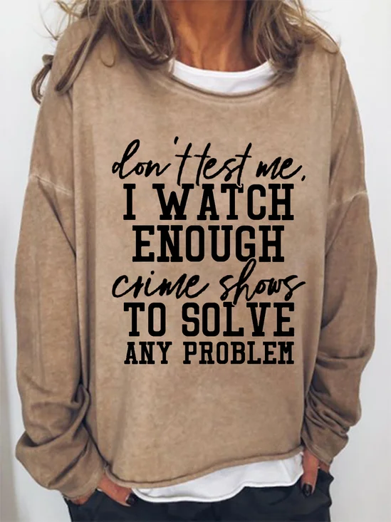 Don't Test Me I Watch Enough Crime Shows Funny Saying Sweatshirts