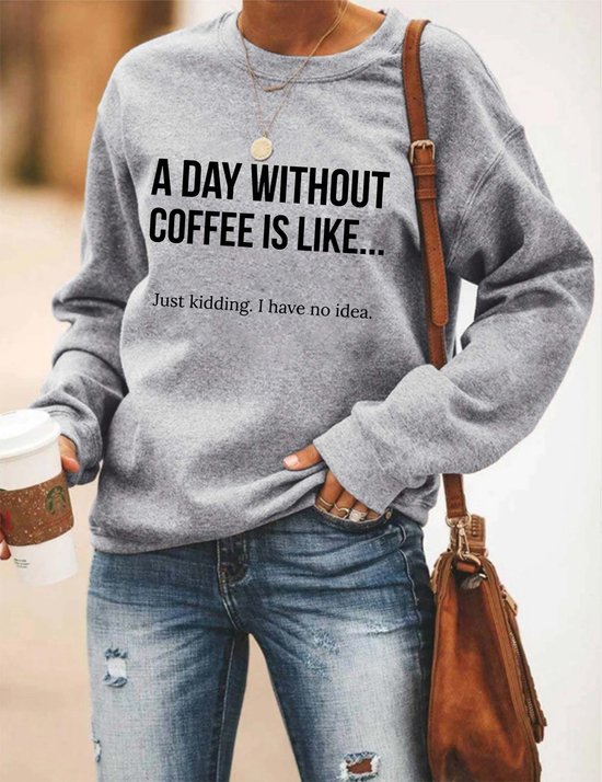 A Day Without Coffee Is Like... Just Kidding, I Have No Idea Women's Sweatshirts