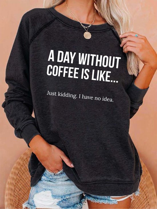 A Day Without Coffee Is Like... Just Kidding, I Have No Idea Women's Sweatshirts