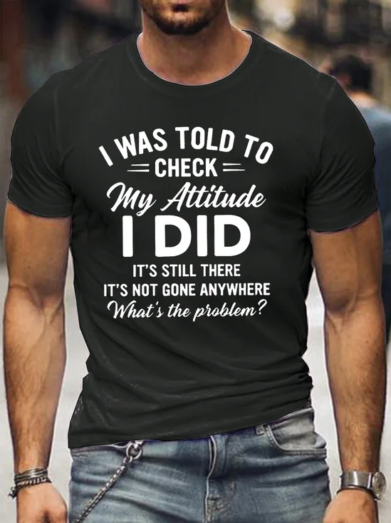 I Was Told To Check My Attitude I Did It's Still There It's Not Gone Anywhere What's The Problem Men's T-shirt