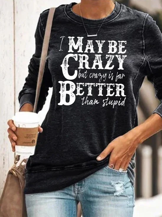 I May Be Crazy But Crazy Is Far Better Than Stupid Funny Casual Sweatshirts