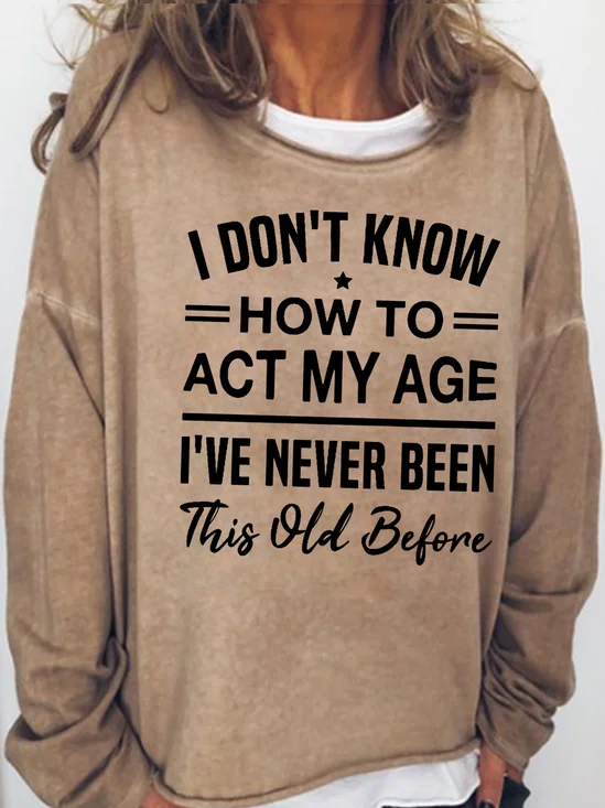 Womens I Don't Know How To Act My Age I've Never Been This Old Before Funny Humor Saying Casual Sweatshirt