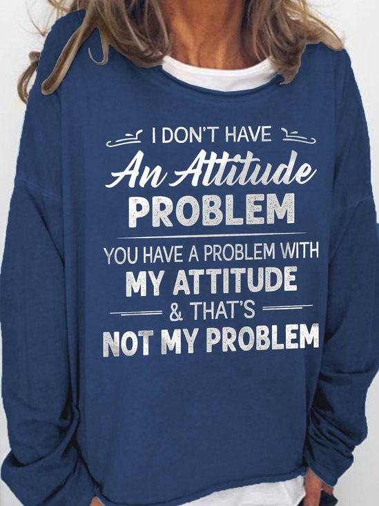 Women Funny I Don T Have An Attitude Problem You Have A Problem With My Attitude And That S Not My Problem Sweatshirt