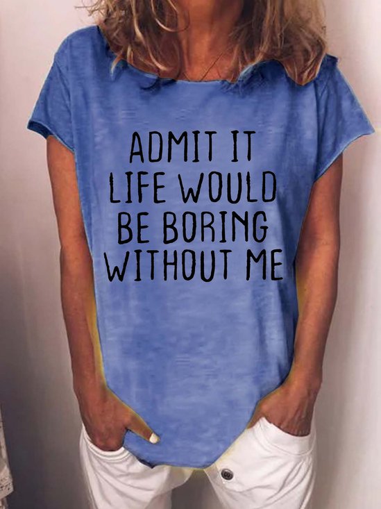 Women's Admit It Life Would Be Boring Without Me Funny Text Letters Casual T-shirt