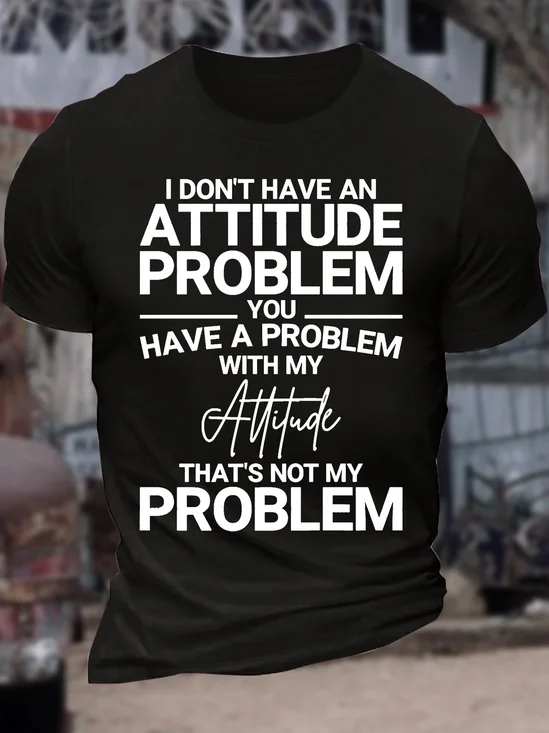 Men’s I Don’t Have An Attitude Problem You Have A Problem With My Attitude That’s Not My Problem Casual Cotton T-Shirt