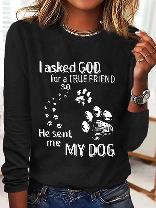 I Asked God For A True Friend So He Sent Me My Dog Long Sleeve Shirt