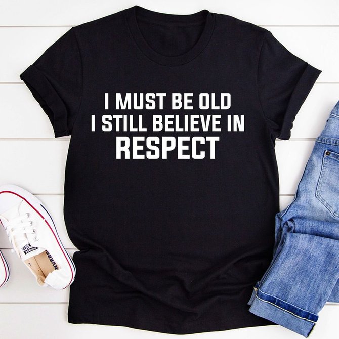 I Must Be Old I Still Believe In Respect T-Shirt