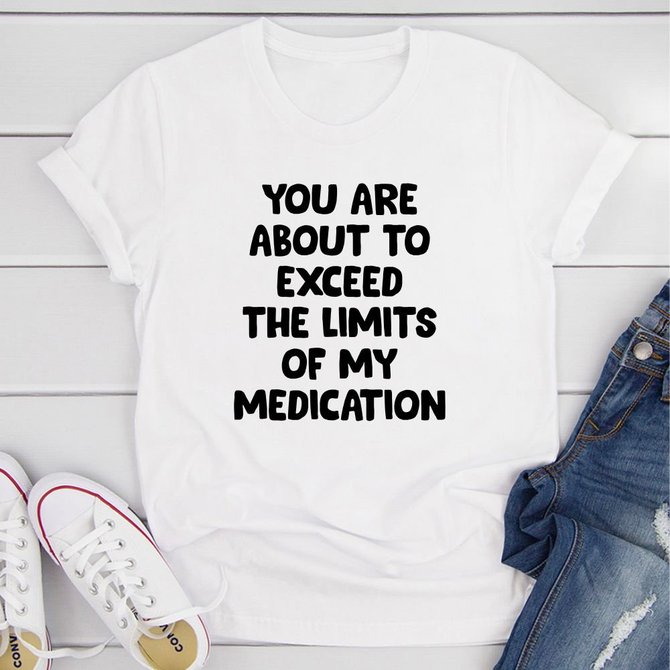 You are About to Exceed The Limits of My Medication T-Shirt