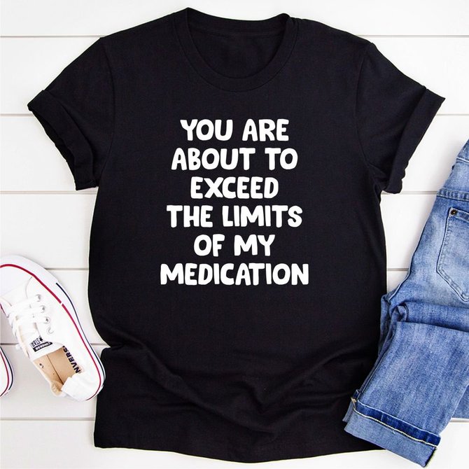 You are About to Exceed The Limits of My Medication T-Shirt