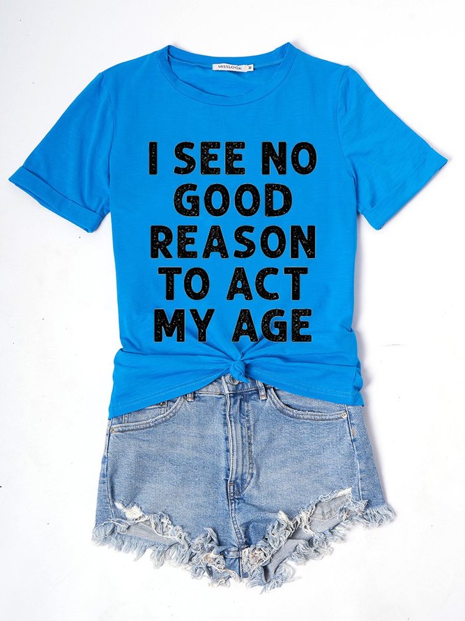 I See No Good Reason To Act My Age Casual Crew Neck Letter Woman's T-shirt