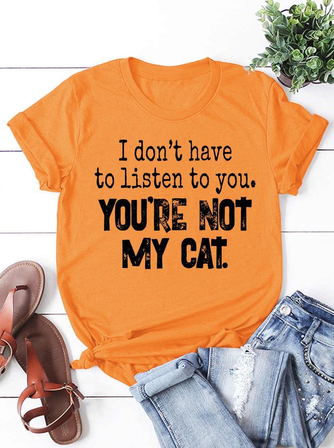 I Don’t Have To Listen To You You’re Not My Cat Shirt