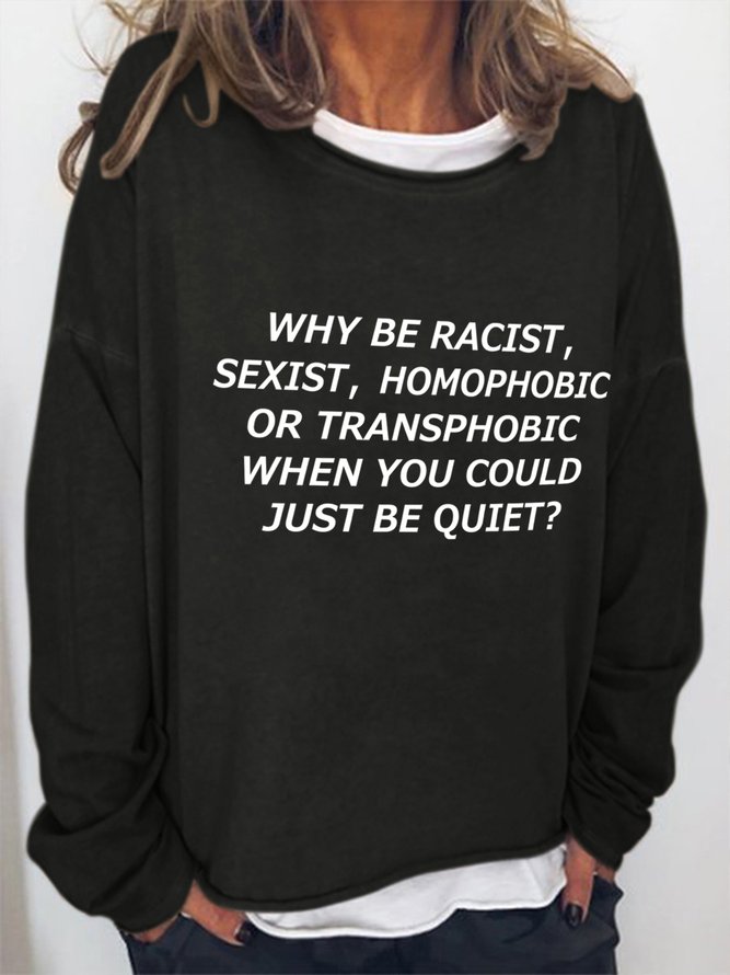Why Be Racist Sexist Homophobic Or Transphobic When You Could Just Be Quiet Cotton Blends Casual Sweatshirt