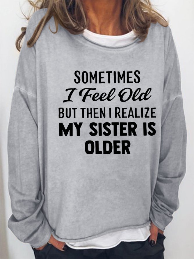 Sometimes I Feel Old But Then I Realize My Sister Is Older Casual Sweatshirts