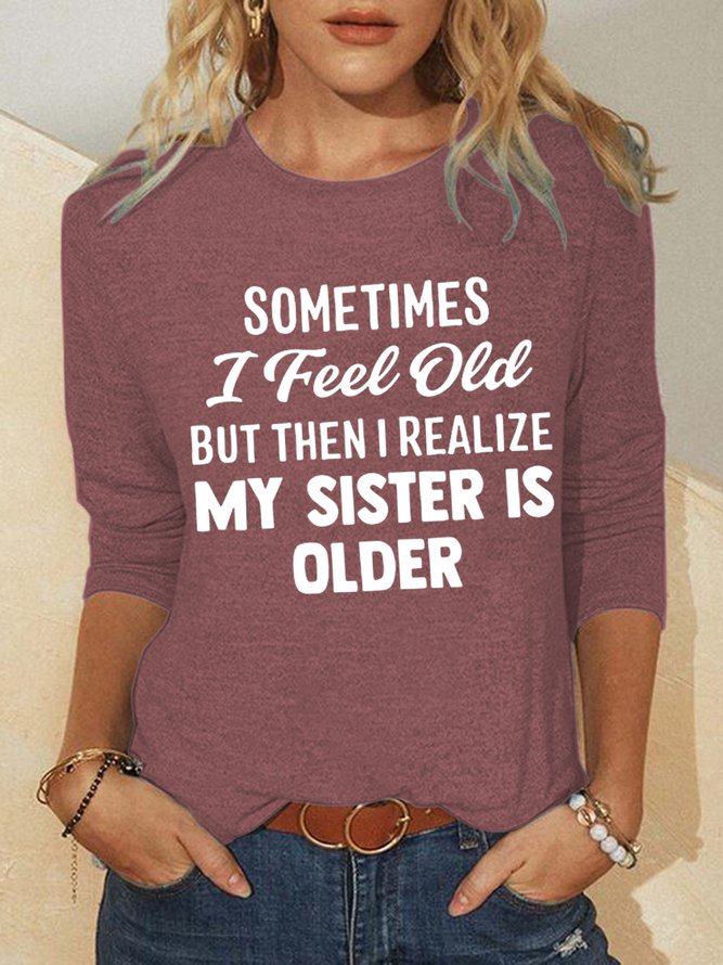 Sometimes I Feel Old But Then I Realize My Sister Is Older Crew Neck Tops