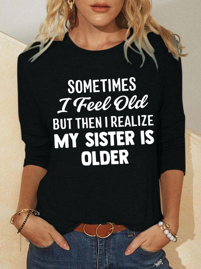 Sometimes I Feel Old But Then I Realize My Sister Is Older Crew Neck Tops