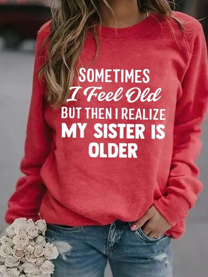 Sometimes I Feel Old But Then I Realize My Sister Is Older Crew Neck Sweatshirts