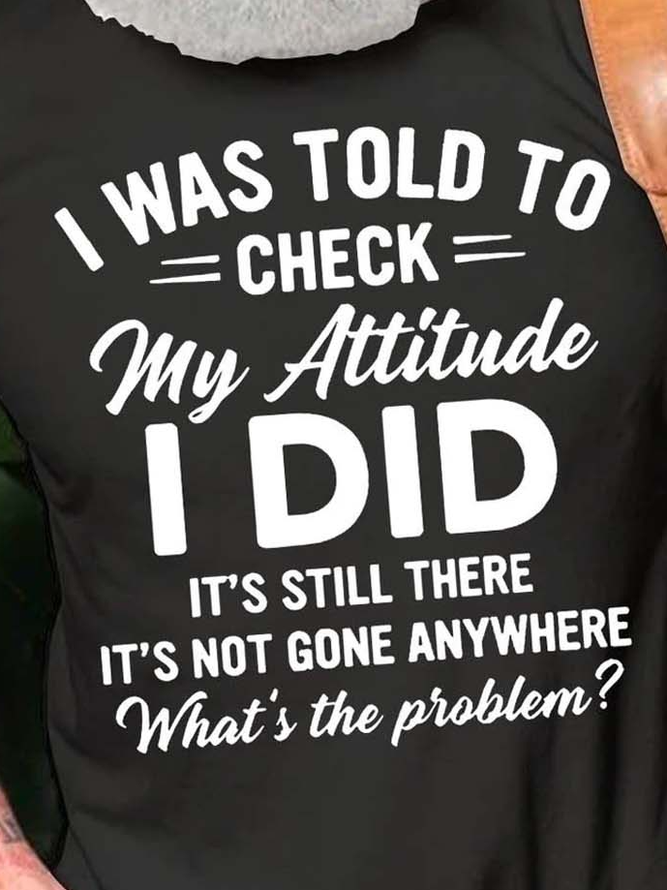 I Was Told To Check My Attitude I Did It's Still There It's Not Gone Anywhere What's The Problem Casual Crew Neck Cotton Blends Shirts & Tops