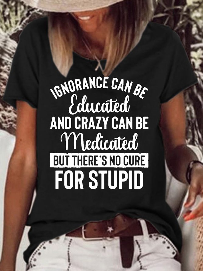 Womens Funny Ignorance Can Be Educated Crazy Can Be Medicated But There's No Cure For Stupid  T-Shirt