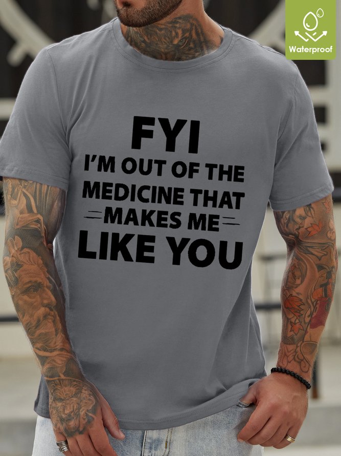 Men's FYI I'm Out Of The Medicine That Makes Me Like You Waterproof Oilproof And Stainproof Fabric T-Shirt