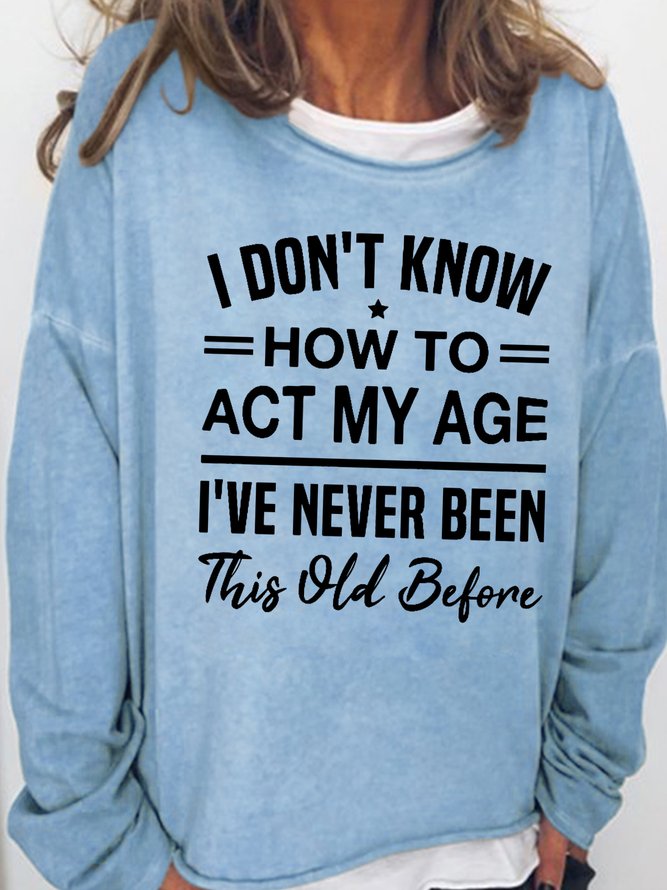 Womens I Don't Know How To Act My Age I've Never Been This Old Before Funny Humor Saying Casual Sweatshirts