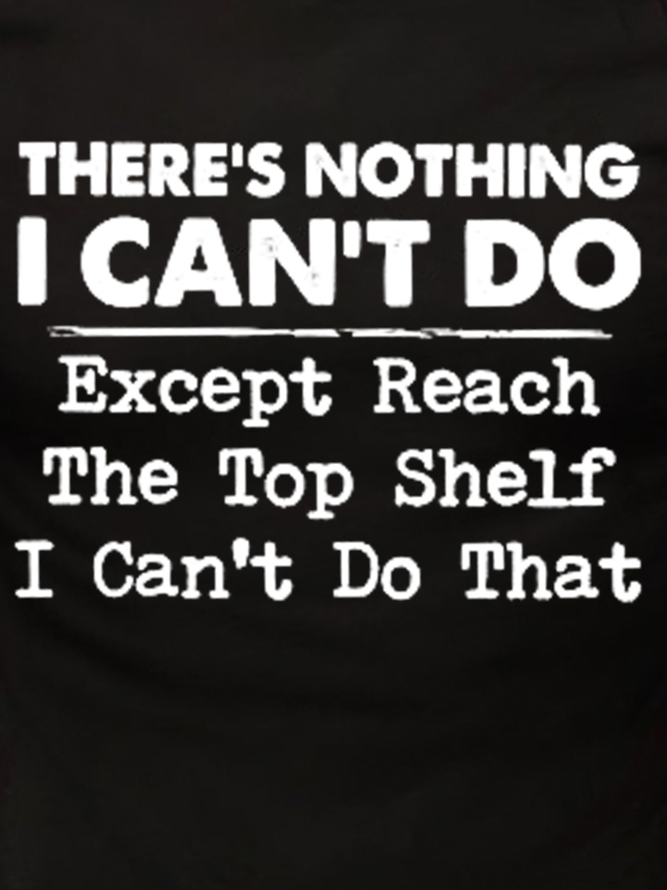 Men Funny Graphic There’s nothing i can do except reach the top shelf i can’t do that Casual T-Shirt