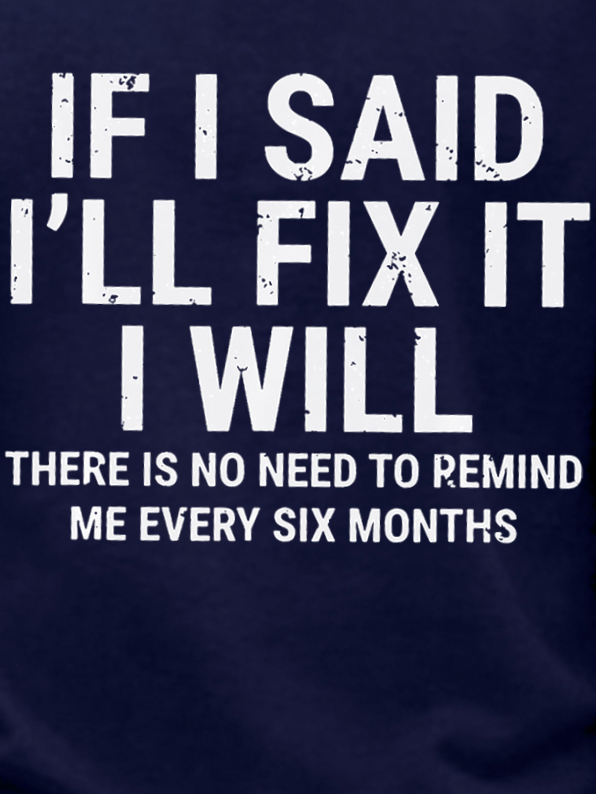 Men Funny If I Said I'Ll Fix It I Will There Is No Need To Remind Me Every Six Months Crew Neck Sweatshirt