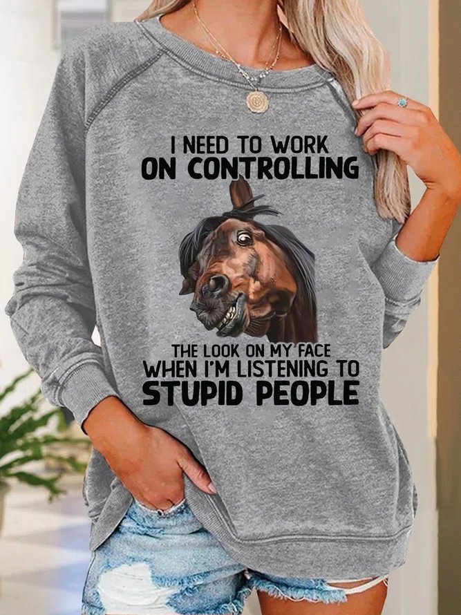 Women Funny Horse I Need To Work On Controlling The Look On My Face When Im Listening To Stupid People Sweatshirts