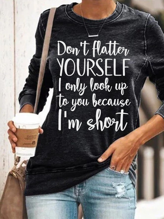 Women Funny Don't flatter yourself I only look up to you because I'm short Text Letters Sweatshirts