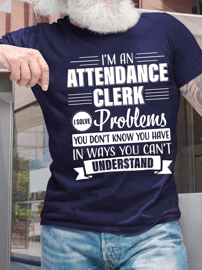 Men’s I’m An Attendance Clerk I Solve Problems You Don’t Know You Have In Ways You Can’t Understand Cotton Crew Neck Casual T-Shirt