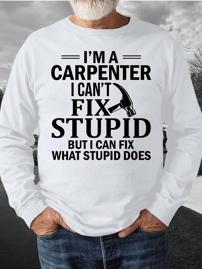 Men’s I’m A Carpenter I Can’t Fix Stupid But I Can Fix What Stupid Does Casual Regular Fit Sweatshirt