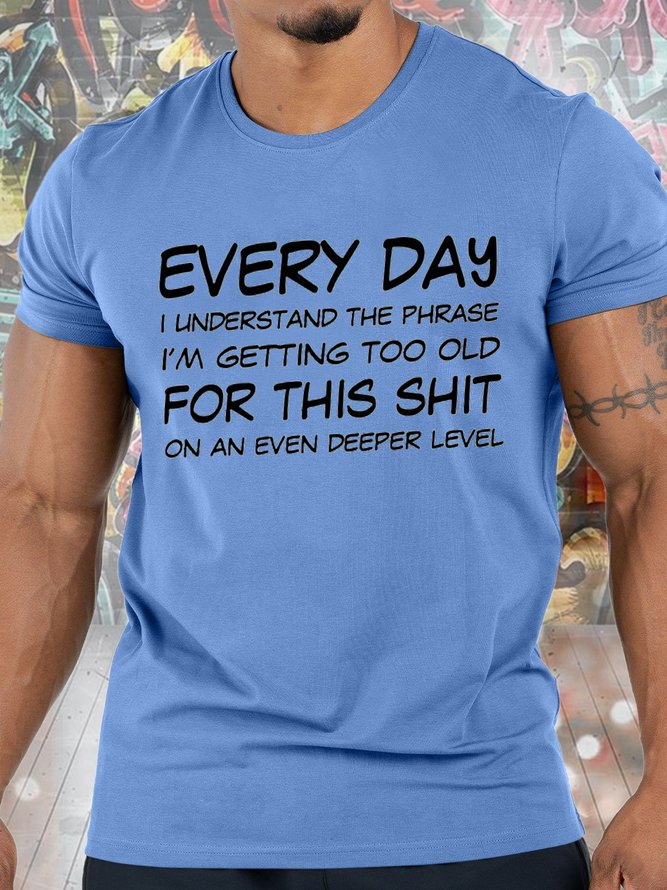 Men's Every Day I Understand The Phrase I Am Getting Too Old For This On An Even Deeper Lever Funny Graphic Print Text Letters Crew Neck Casual Cotton T-Shirt