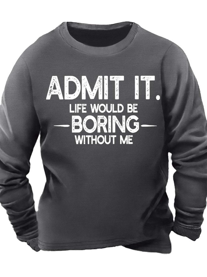 Men’s Admit It Life Would Be Boring Without Me Crew Neck Text Letters Casual Regular Fit Sweatshirt