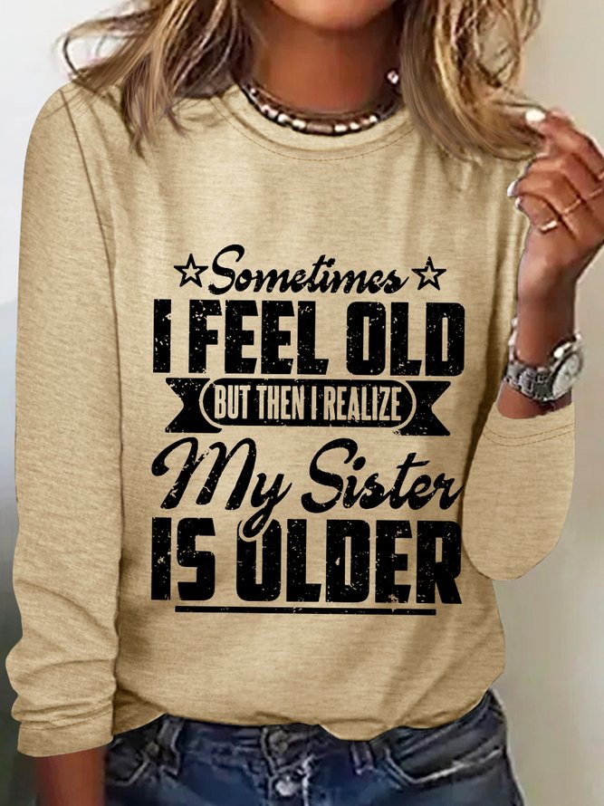 Women‘s Funny Word Sometimes I Feel Old But Then I Realize My Sister Is Older Text Letters Long Sleeve Top