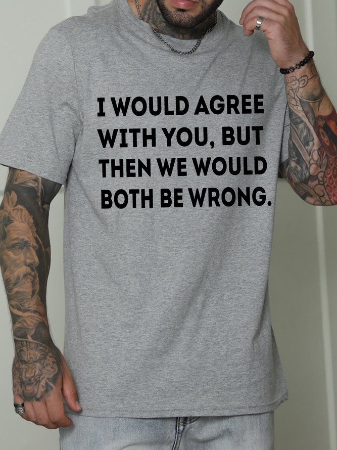 Men's I Would Agree With You But Then We Would Both Be Wrong Funny Graphic Print Casual Cotton Crew Neck Text Letters T-Shirt