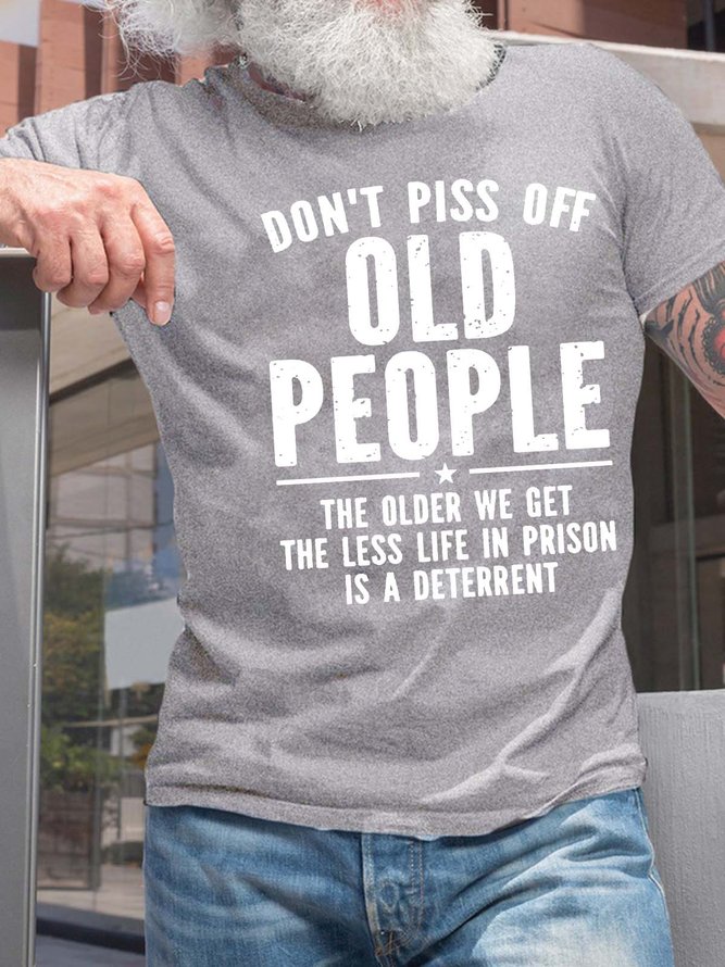 Men’s Don’t Piss Off Old People The Older We Get The Less Life In Prison Is A Detterrent Casual Crew Neck T-Shirt