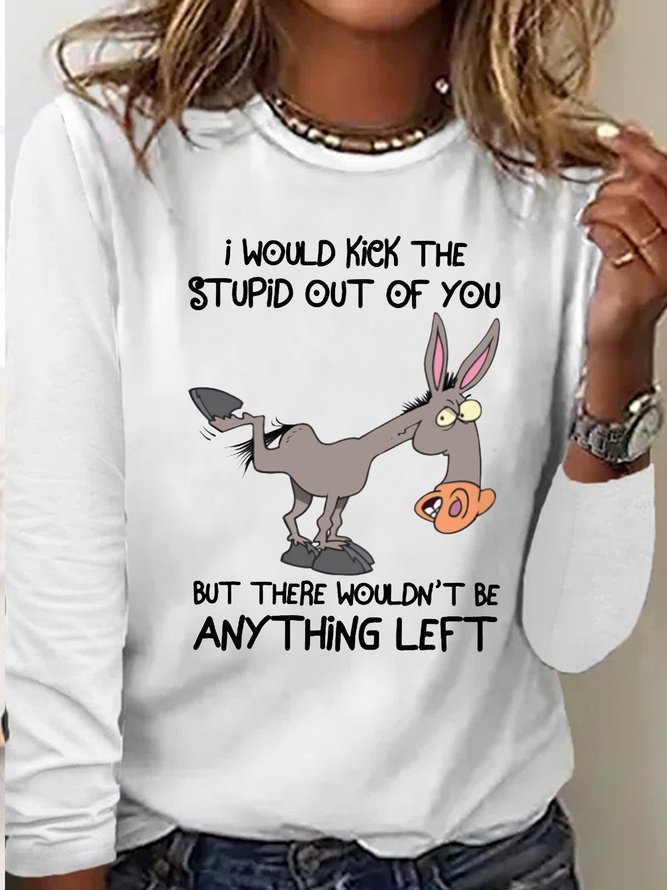 Women's I Would Kick The Stupid Out Of You But There Wouldn't Be Anything Left Casual Crew Neck Shirt