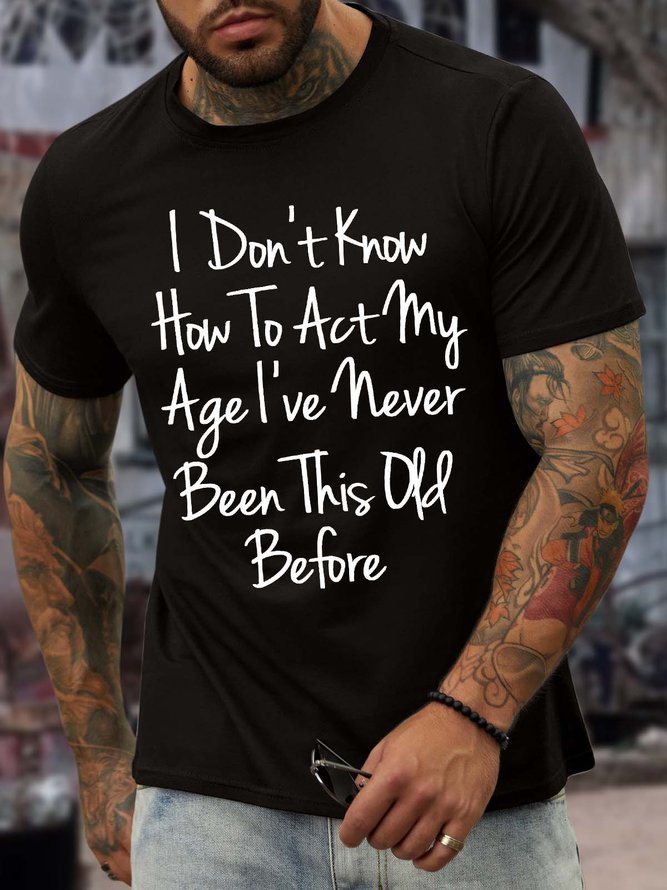 Men’s I Don’t Know How To Act My Age I’ve Never Been This Old Before Casual Cotton T-Shirt