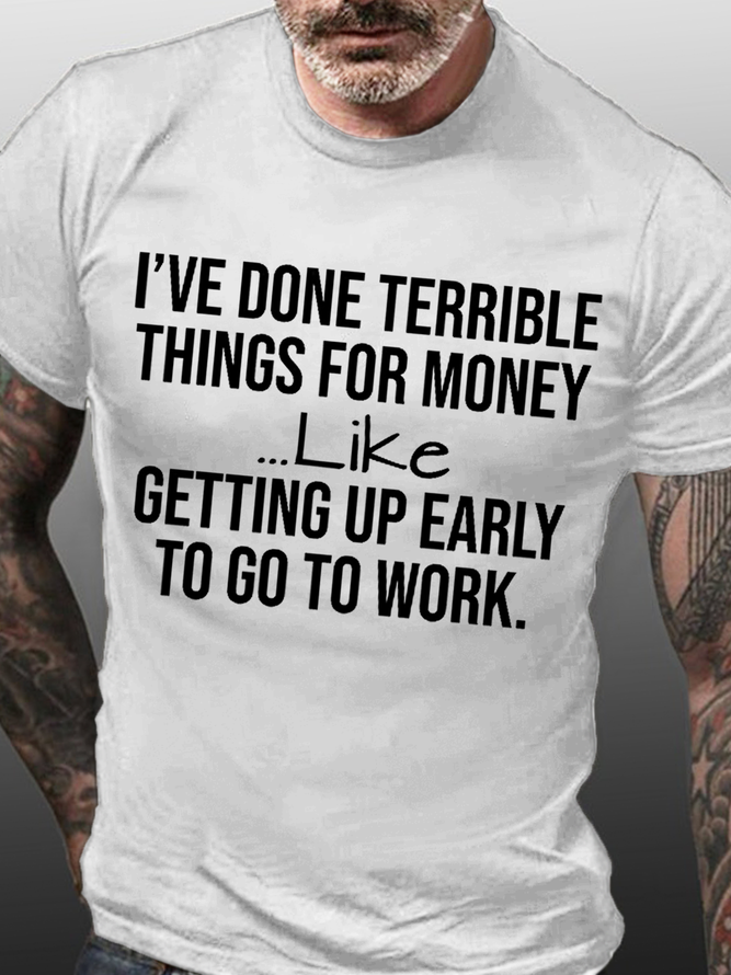 Men's Funny I've Done Terrible Things For Money Like Waking Up Early To Go To Work Cotton T-Shirt