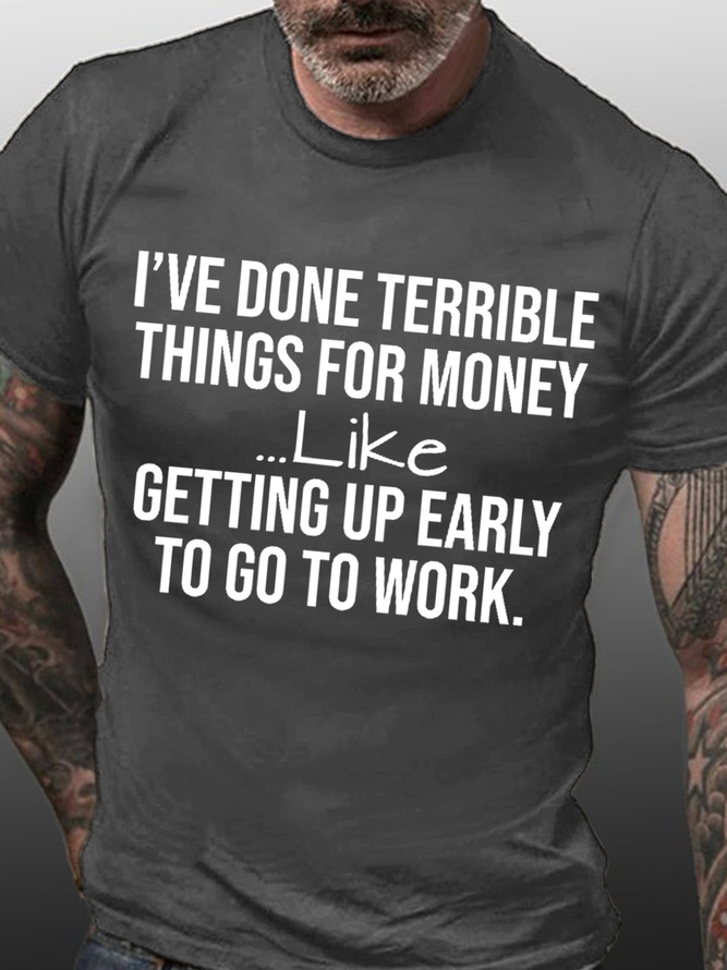 Men's Funny I've Done Terrible Things For Money Like Waking Up Early To Go To Work Cotton T-Shirt