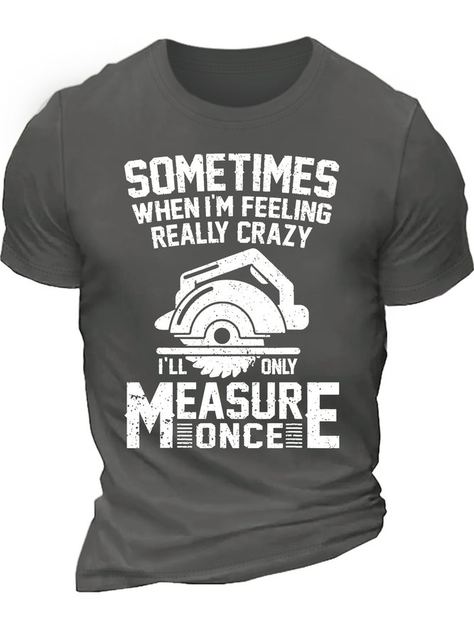 Men’s Sometimes When I’m Feeling Really Crazy I’ll Only Measure Once Cotton Casual Regular Fit Crew Neck T-Shirt